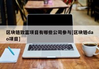 区块链致富项目有哪些公司参与[区块链dao项目]