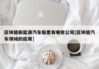 区块链新能源汽车股票有哪些公司[区块链汽车领域的应用]