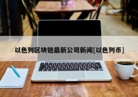 以色列区块链最新公司新闻[以色列币]