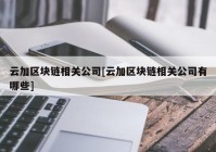 云加区块链相关公司[云加区块链相关公司有哪些]