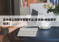 区块链公司数字营销平台[区块链+赋能数字经济]