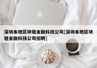 深圳本地区块链金融科技公司[深圳本地区块链金融科技公司招聘]