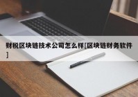 财税区块链技术公司怎么样[区块链财务软件]