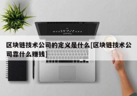 区块链技术公司的定义是什么[区块链技术公司靠什么赚钱]