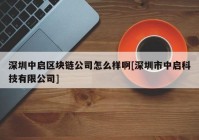 深圳中启区块链公司怎么样啊[深圳市中启科技有限公司]