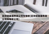 区块链最强券商公司有哪些[区块链最强券商公司有哪些公司]