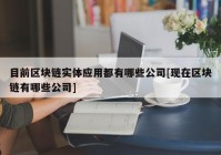 目前区块链实体应用都有哪些公司[现在区块链有哪些公司]