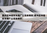 重庆区块链软文推广公司有哪些[重庆区块链软文推广公司有哪些]