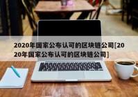 2020年国家公布认可的区块链公司[2020年国家公布认可的区块链公司]