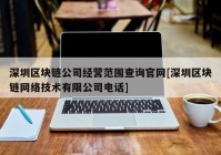 深圳区块链公司经营范围查询官网[深圳区块链网络技术有限公司电话]