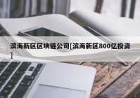 滨海新区区块链公司[滨海新区800亿投资]