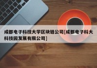 成都电子科技大学区块链公司[成都电子科大科技园发展有限公司]