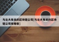 与北大有关的区块链公司[与北大有关的区块链公司有哪些]