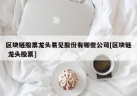 区块链股票龙头易见股份有哪些公司[区块链 龙头股票]