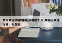 中国做区块链的团队有哪些公司[中国区块链行业十大企业]