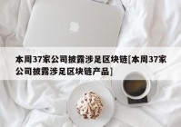 本周37家公司披露涉足区块链[本周37家公司披露涉足区块链产品]