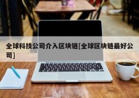 全球科技公司介入区块链[全球区块链最好公司]