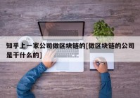 知乎上一家公司做区块链的[做区块链的公司是干什么的]