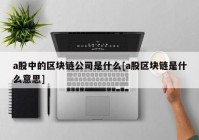 a股中的区块链公司是什么[a股区块链是什么意思]