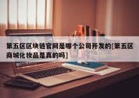 第五区区块链官网是哪个公司开发的[第五区商城化妆品是真的吗]