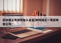 区块链公司如何加入企业[如何成立一家区块链公司]