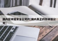 国内区块链安全公司的[国内真正的区块链公司]