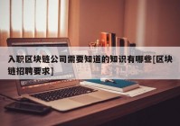 入职区块链公司需要知道的知识有哪些[区块链招聘要求]