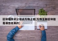 区块链技术公司谈万物上链[万物互联区块链是谁想出来的]